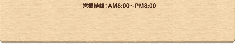 営業時間：AM8:00～PM8:00