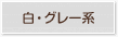 白・グレー系