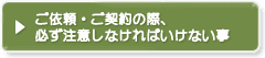 ご依頼・ご契約の際、必ず注意しなければいけない事