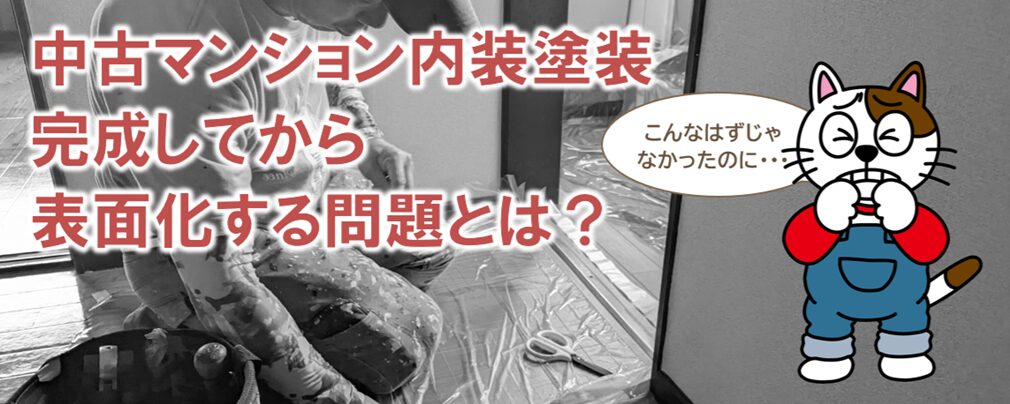 中古マンション内装塗装で特に起きやすい施工トラブル　完成してから表面化する問題とは？