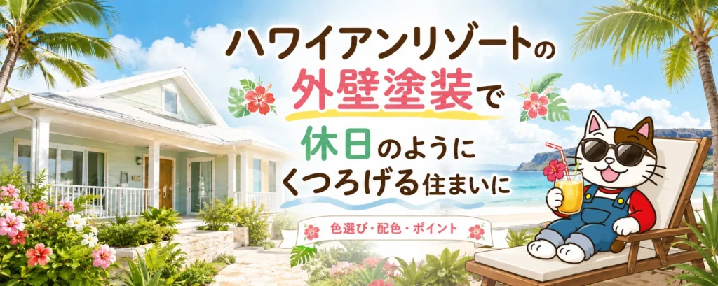 ハワイアンリゾートの外壁塗装で、休日のようにくつろげる住まいに